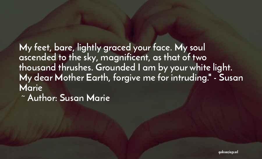 Susan Marie Quotes: My Feet, Bare, Lightly Graced Your Face. My Soul Ascended To The Sky, Magnificent, As That Of Two Thousand Thrushes.