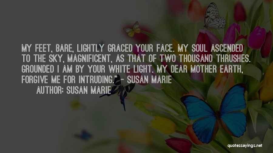 Susan Marie Quotes: My Feet, Bare, Lightly Graced Your Face. My Soul Ascended To The Sky, Magnificent, As That Of Two Thousand Thrushes.