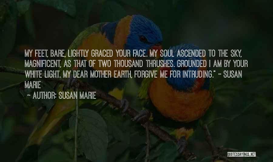 Susan Marie Quotes: My Feet, Bare, Lightly Graced Your Face. My Soul Ascended To The Sky, Magnificent, As That Of Two Thousand Thrushes.