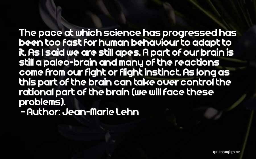 Jean-Marie Lehn Quotes: The Pace At Which Science Has Progressed Has Been Too Fast For Human Behaviour To Adapt To It. As I