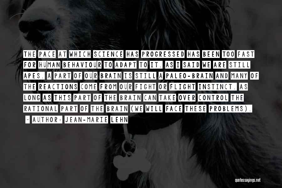 Jean-Marie Lehn Quotes: The Pace At Which Science Has Progressed Has Been Too Fast For Human Behaviour To Adapt To It. As I