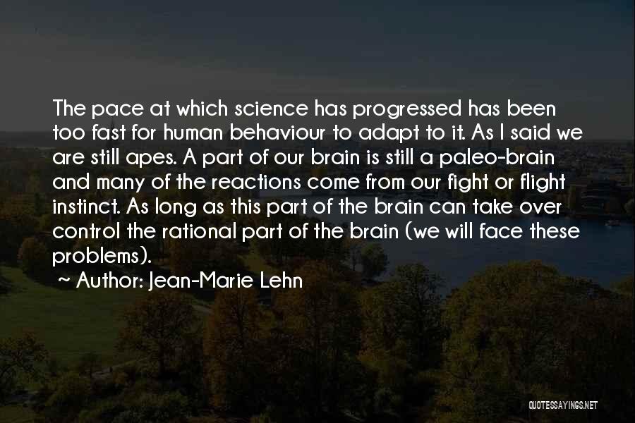 Jean-Marie Lehn Quotes: The Pace At Which Science Has Progressed Has Been Too Fast For Human Behaviour To Adapt To It. As I