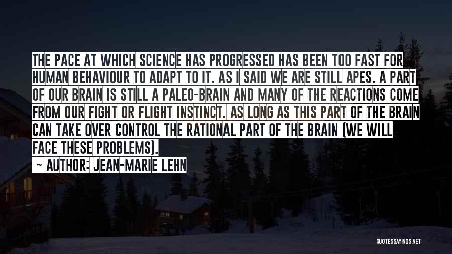 Jean-Marie Lehn Quotes: The Pace At Which Science Has Progressed Has Been Too Fast For Human Behaviour To Adapt To It. As I