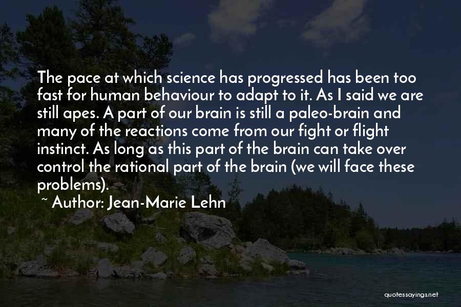 Jean-Marie Lehn Quotes: The Pace At Which Science Has Progressed Has Been Too Fast For Human Behaviour To Adapt To It. As I