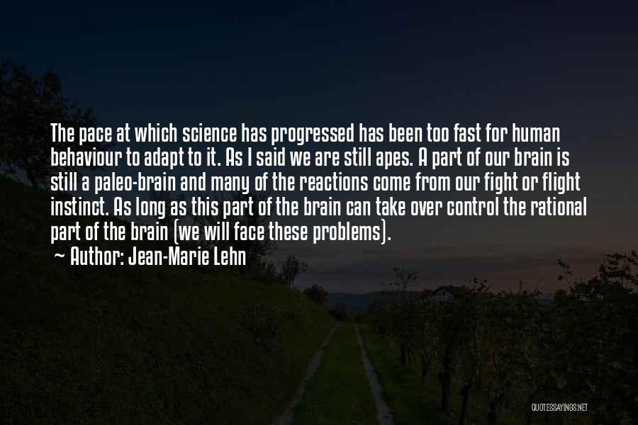 Jean-Marie Lehn Quotes: The Pace At Which Science Has Progressed Has Been Too Fast For Human Behaviour To Adapt To It. As I