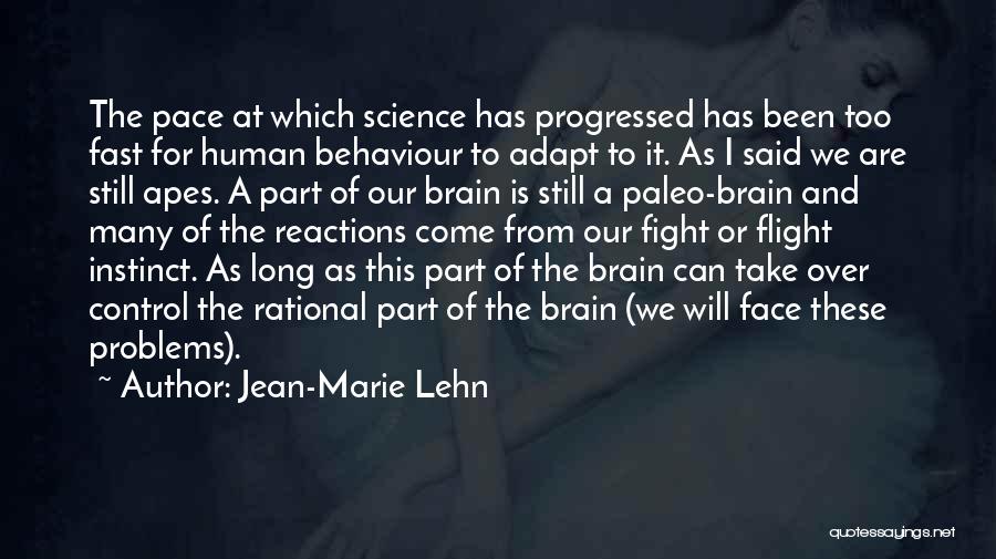 Jean-Marie Lehn Quotes: The Pace At Which Science Has Progressed Has Been Too Fast For Human Behaviour To Adapt To It. As I