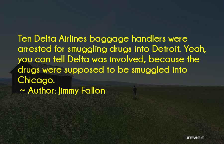 Jimmy Fallon Quotes: Ten Delta Airlines Baggage Handlers Were Arrested For Smuggling Drugs Into Detroit. Yeah, You Can Tell Delta Was Involved, Because