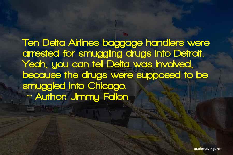 Jimmy Fallon Quotes: Ten Delta Airlines Baggage Handlers Were Arrested For Smuggling Drugs Into Detroit. Yeah, You Can Tell Delta Was Involved, Because