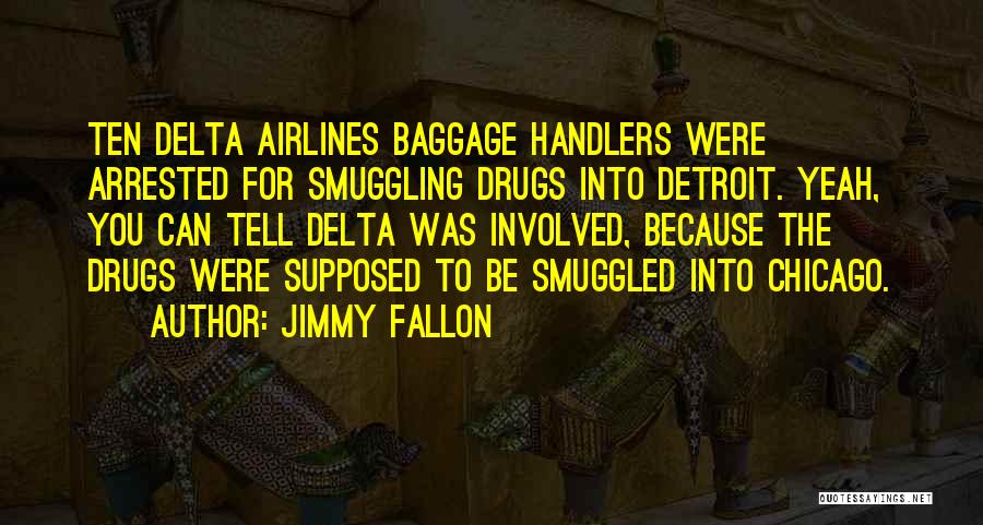 Jimmy Fallon Quotes: Ten Delta Airlines Baggage Handlers Were Arrested For Smuggling Drugs Into Detroit. Yeah, You Can Tell Delta Was Involved, Because