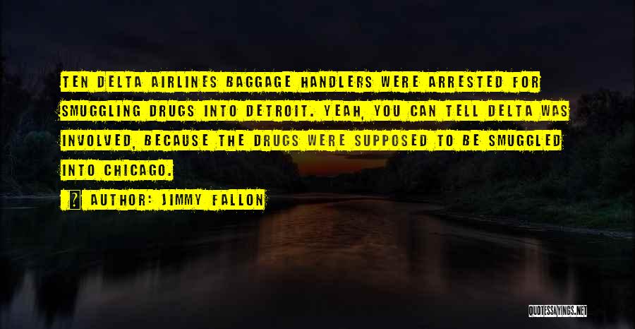 Jimmy Fallon Quotes: Ten Delta Airlines Baggage Handlers Were Arrested For Smuggling Drugs Into Detroit. Yeah, You Can Tell Delta Was Involved, Because