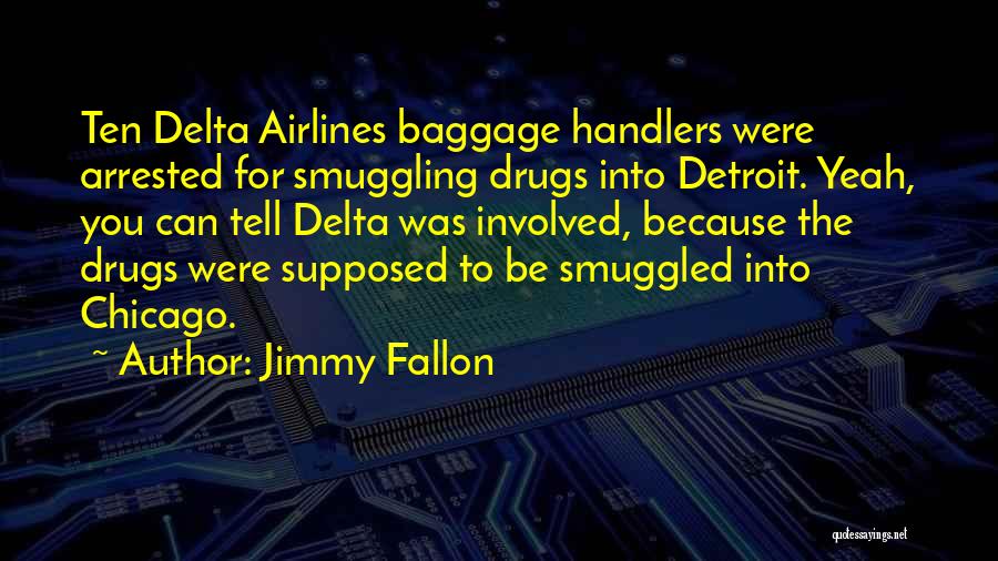 Jimmy Fallon Quotes: Ten Delta Airlines Baggage Handlers Were Arrested For Smuggling Drugs Into Detroit. Yeah, You Can Tell Delta Was Involved, Because