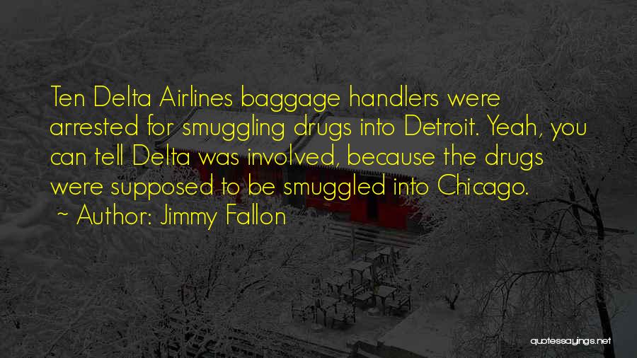 Jimmy Fallon Quotes: Ten Delta Airlines Baggage Handlers Were Arrested For Smuggling Drugs Into Detroit. Yeah, You Can Tell Delta Was Involved, Because