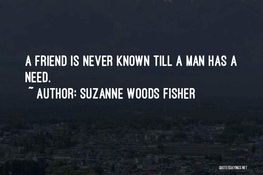 Suzanne Woods Fisher Quotes: A Friend Is Never Known Till A Man Has A Need.