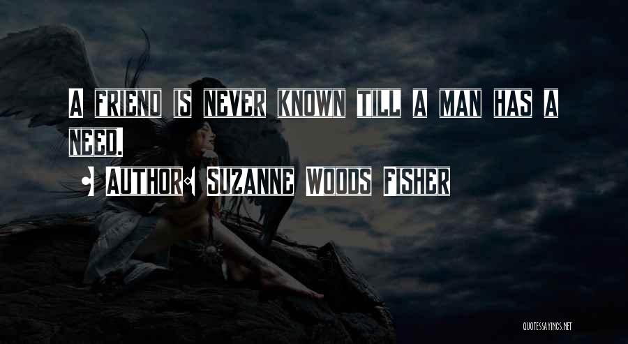 Suzanne Woods Fisher Quotes: A Friend Is Never Known Till A Man Has A Need.