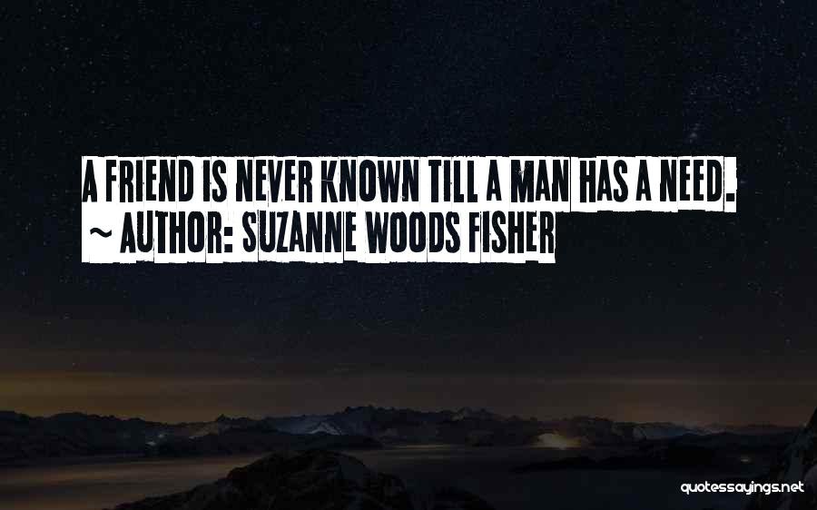 Suzanne Woods Fisher Quotes: A Friend Is Never Known Till A Man Has A Need.