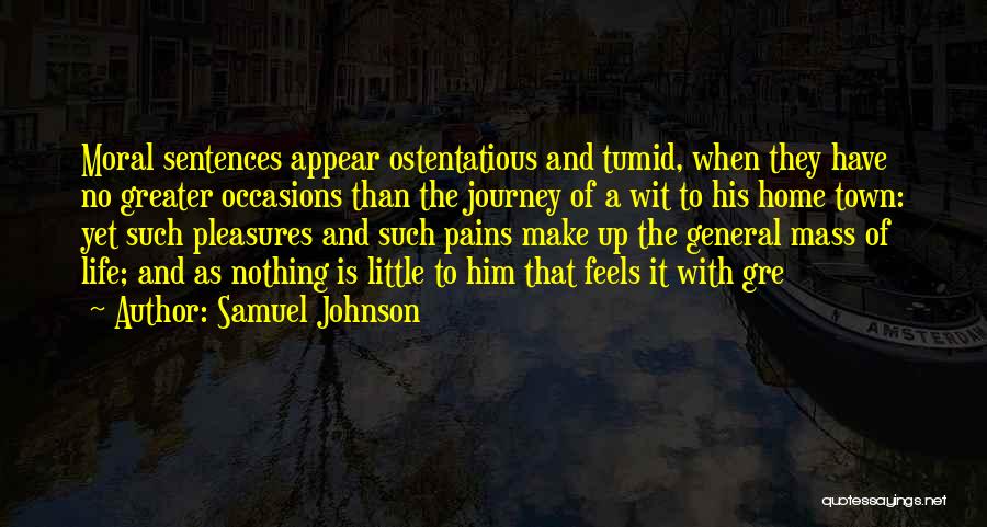 Samuel Johnson Quotes: Moral Sentences Appear Ostentatious And Tumid, When They Have No Greater Occasions Than The Journey Of A Wit To His