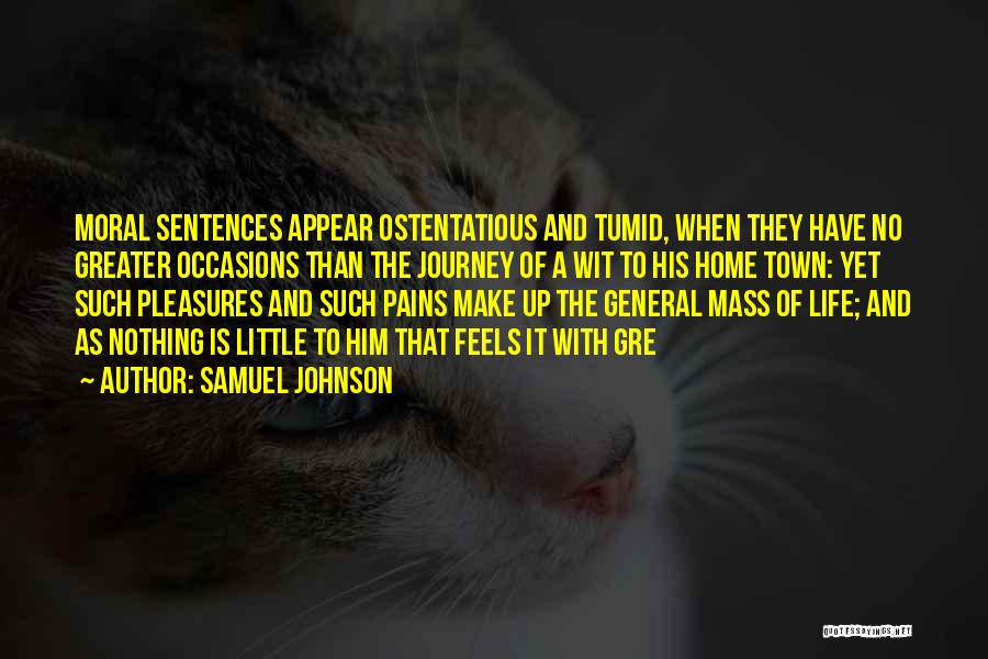 Samuel Johnson Quotes: Moral Sentences Appear Ostentatious And Tumid, When They Have No Greater Occasions Than The Journey Of A Wit To His