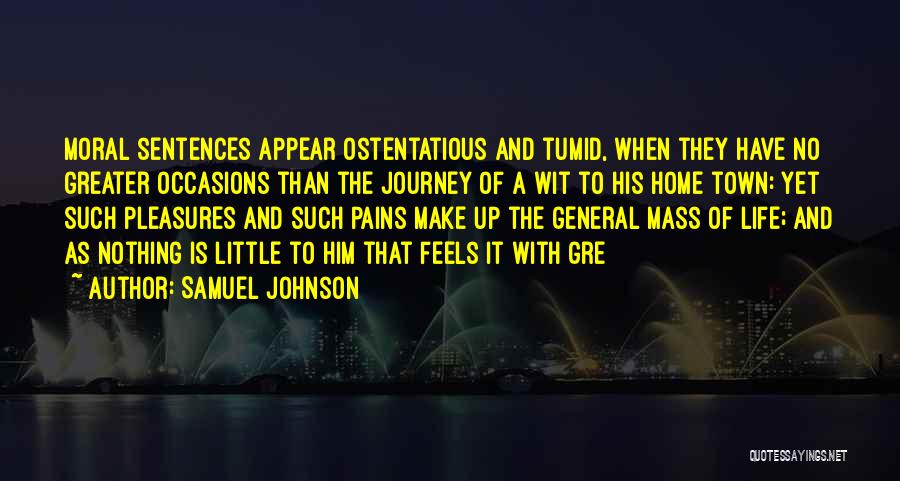 Samuel Johnson Quotes: Moral Sentences Appear Ostentatious And Tumid, When They Have No Greater Occasions Than The Journey Of A Wit To His