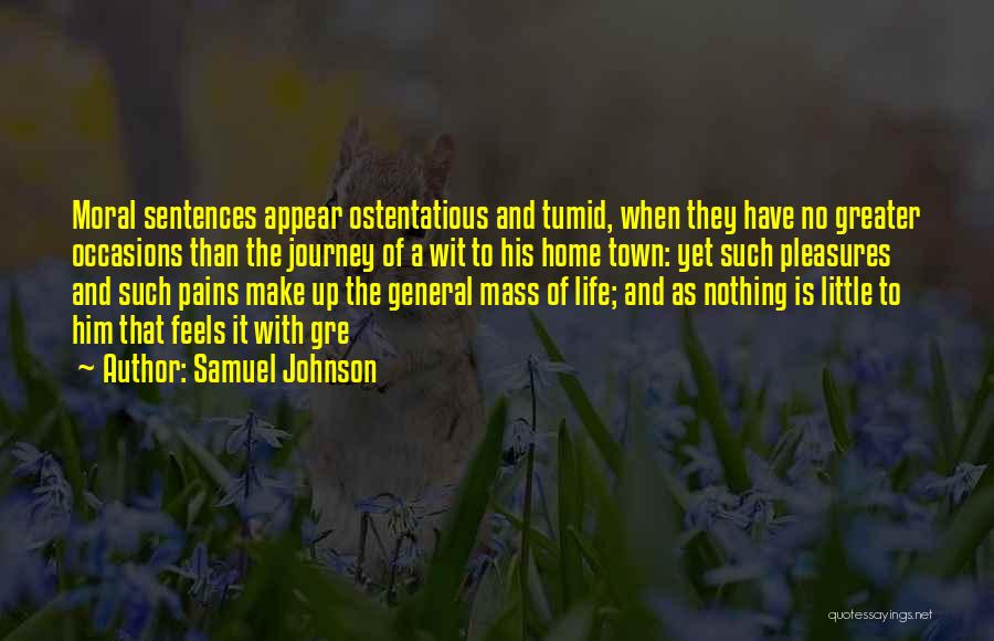 Samuel Johnson Quotes: Moral Sentences Appear Ostentatious And Tumid, When They Have No Greater Occasions Than The Journey Of A Wit To His