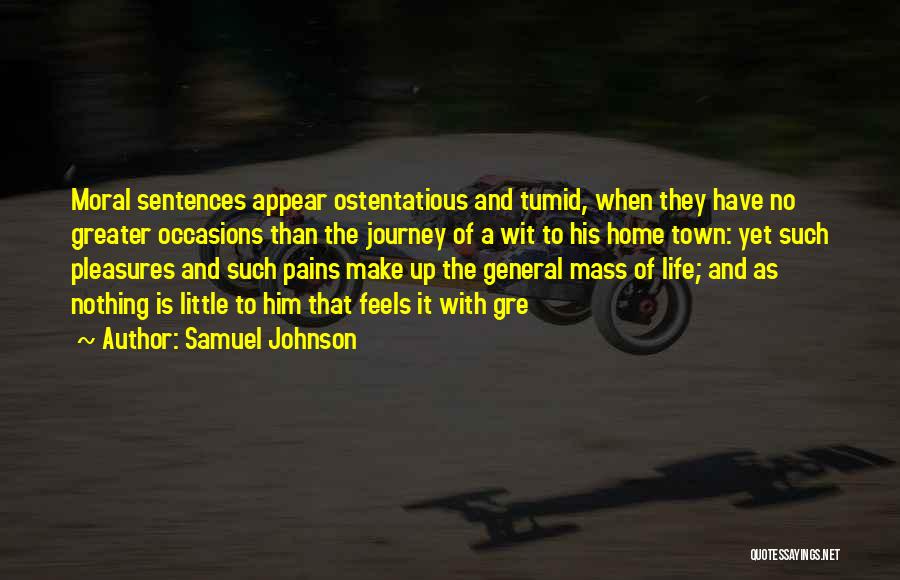Samuel Johnson Quotes: Moral Sentences Appear Ostentatious And Tumid, When They Have No Greater Occasions Than The Journey Of A Wit To His