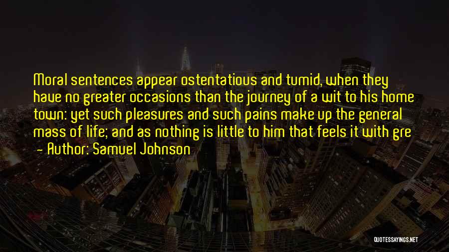 Samuel Johnson Quotes: Moral Sentences Appear Ostentatious And Tumid, When They Have No Greater Occasions Than The Journey Of A Wit To His