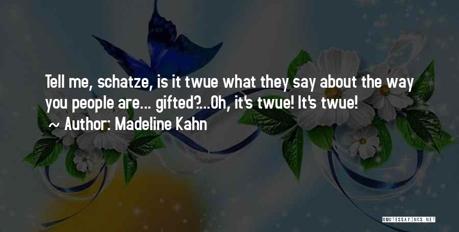 Madeline Kahn Quotes: Tell Me, Schatze, Is It Twue What They Say About The Way You People Are... Gifted?...oh, It's Twue! It's Twue!