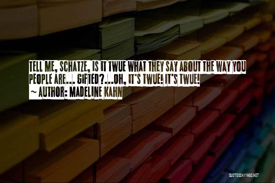 Madeline Kahn Quotes: Tell Me, Schatze, Is It Twue What They Say About The Way You People Are... Gifted?...oh, It's Twue! It's Twue!