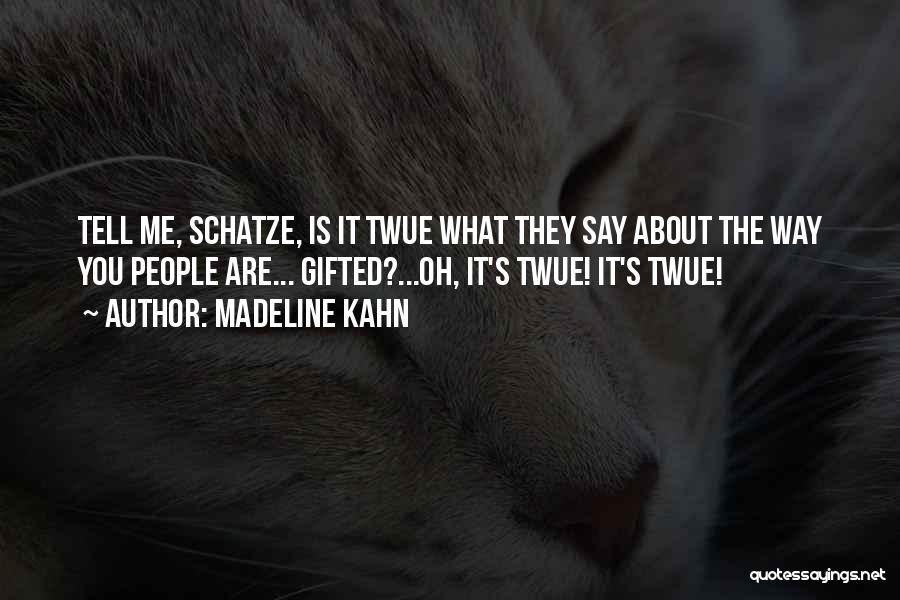 Madeline Kahn Quotes: Tell Me, Schatze, Is It Twue What They Say About The Way You People Are... Gifted?...oh, It's Twue! It's Twue!