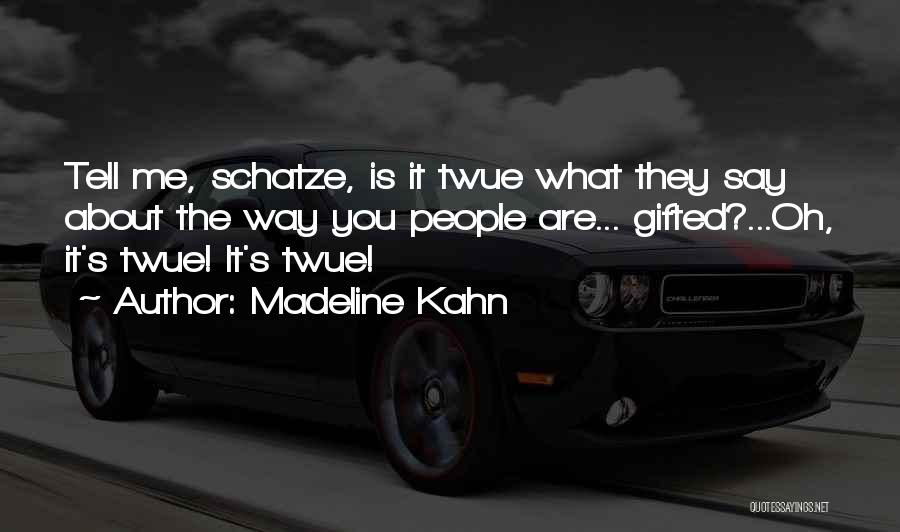 Madeline Kahn Quotes: Tell Me, Schatze, Is It Twue What They Say About The Way You People Are... Gifted?...oh, It's Twue! It's Twue!