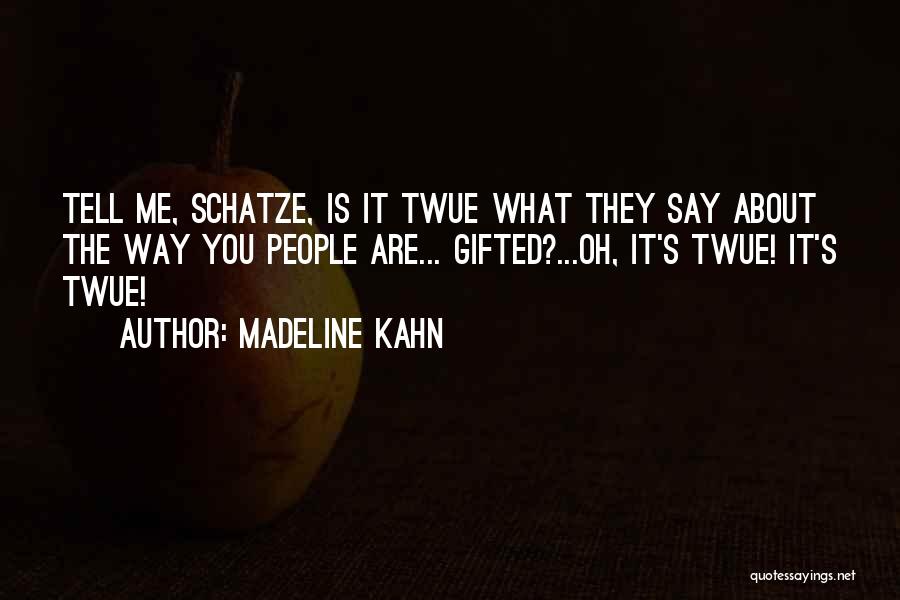 Madeline Kahn Quotes: Tell Me, Schatze, Is It Twue What They Say About The Way You People Are... Gifted?...oh, It's Twue! It's Twue!