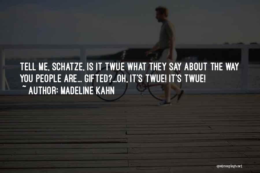 Madeline Kahn Quotes: Tell Me, Schatze, Is It Twue What They Say About The Way You People Are... Gifted?...oh, It's Twue! It's Twue!