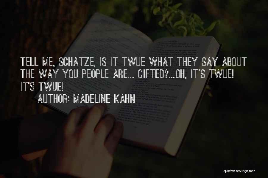 Madeline Kahn Quotes: Tell Me, Schatze, Is It Twue What They Say About The Way You People Are... Gifted?...oh, It's Twue! It's Twue!