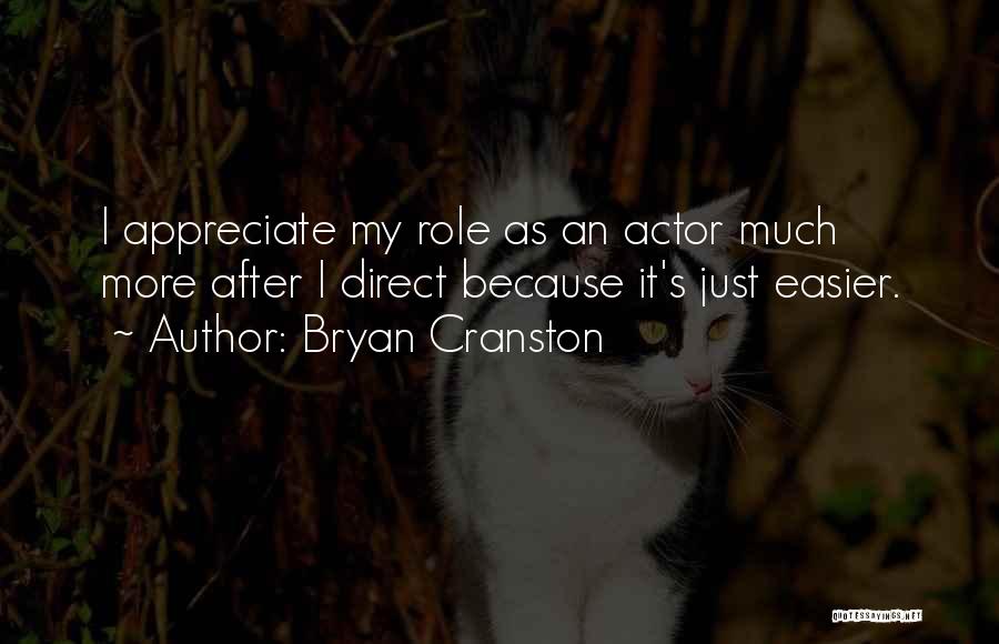 Bryan Cranston Quotes: I Appreciate My Role As An Actor Much More After I Direct Because It's Just Easier.