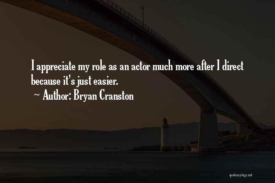 Bryan Cranston Quotes: I Appreciate My Role As An Actor Much More After I Direct Because It's Just Easier.
