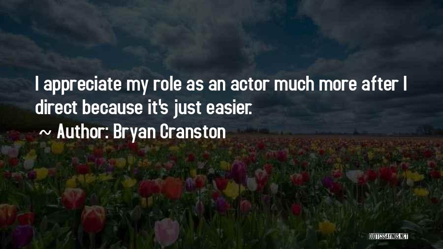 Bryan Cranston Quotes: I Appreciate My Role As An Actor Much More After I Direct Because It's Just Easier.