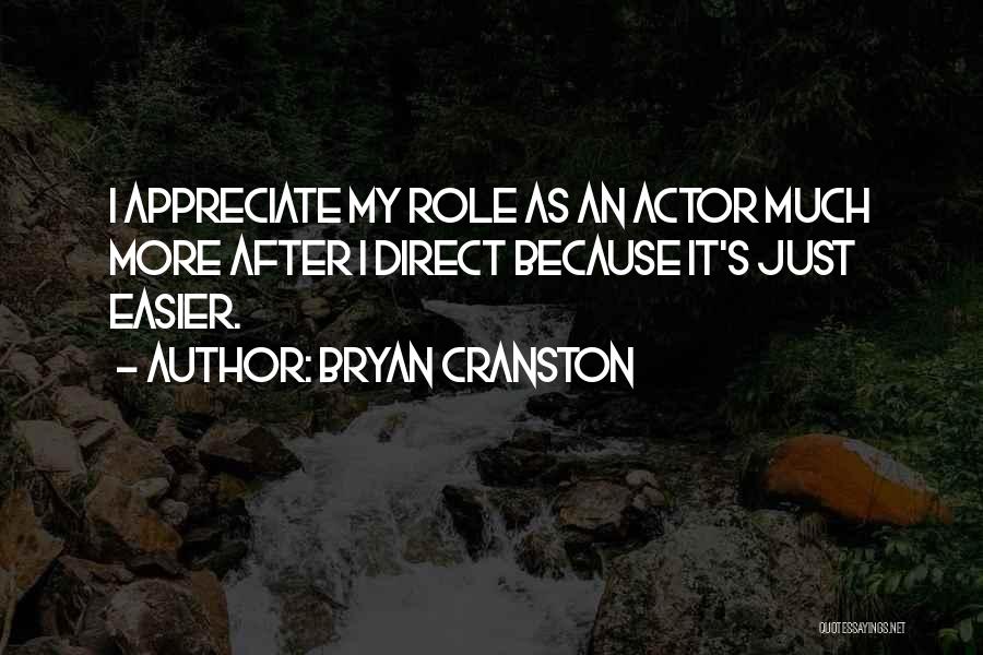 Bryan Cranston Quotes: I Appreciate My Role As An Actor Much More After I Direct Because It's Just Easier.