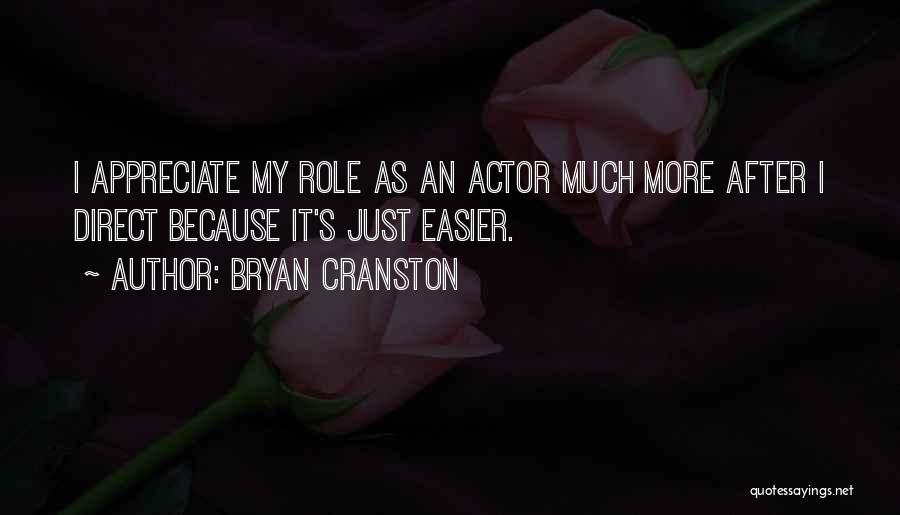 Bryan Cranston Quotes: I Appreciate My Role As An Actor Much More After I Direct Because It's Just Easier.