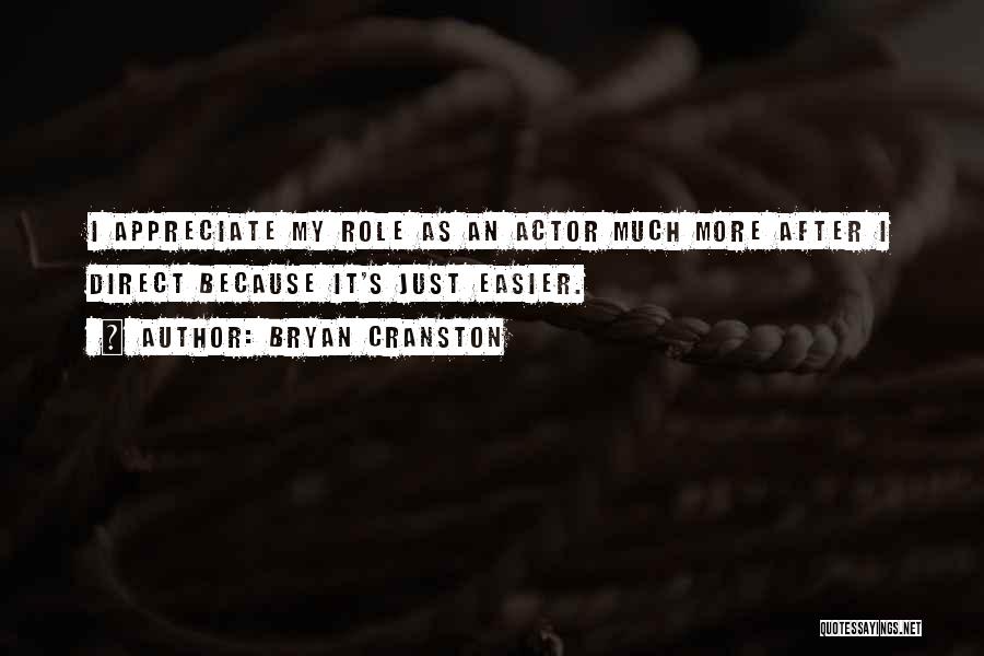 Bryan Cranston Quotes: I Appreciate My Role As An Actor Much More After I Direct Because It's Just Easier.