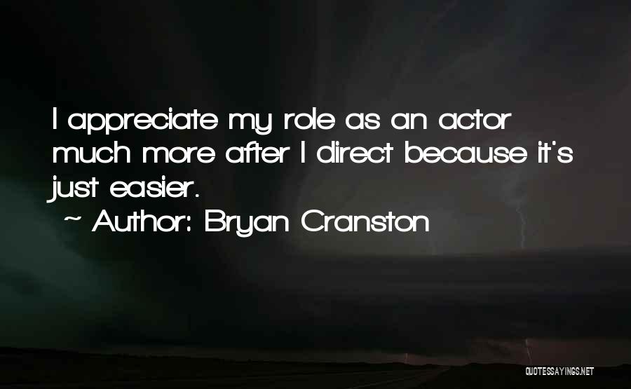 Bryan Cranston Quotes: I Appreciate My Role As An Actor Much More After I Direct Because It's Just Easier.