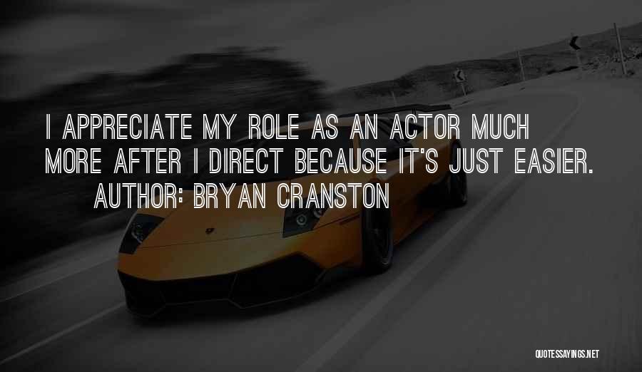 Bryan Cranston Quotes: I Appreciate My Role As An Actor Much More After I Direct Because It's Just Easier.