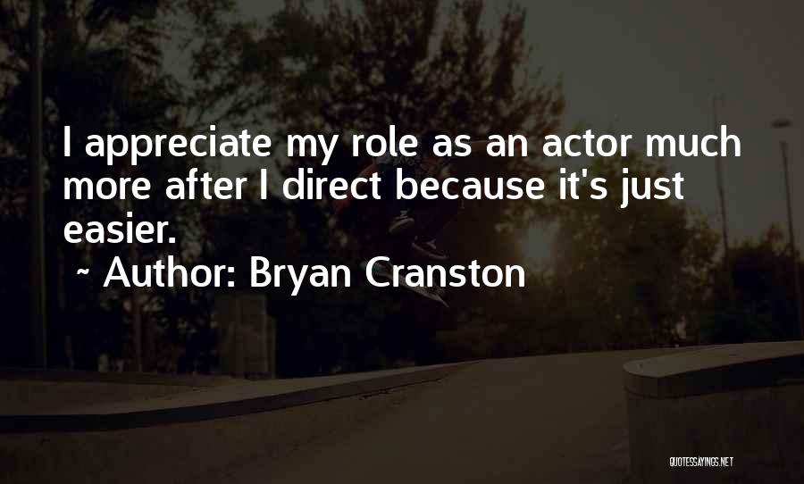 Bryan Cranston Quotes: I Appreciate My Role As An Actor Much More After I Direct Because It's Just Easier.