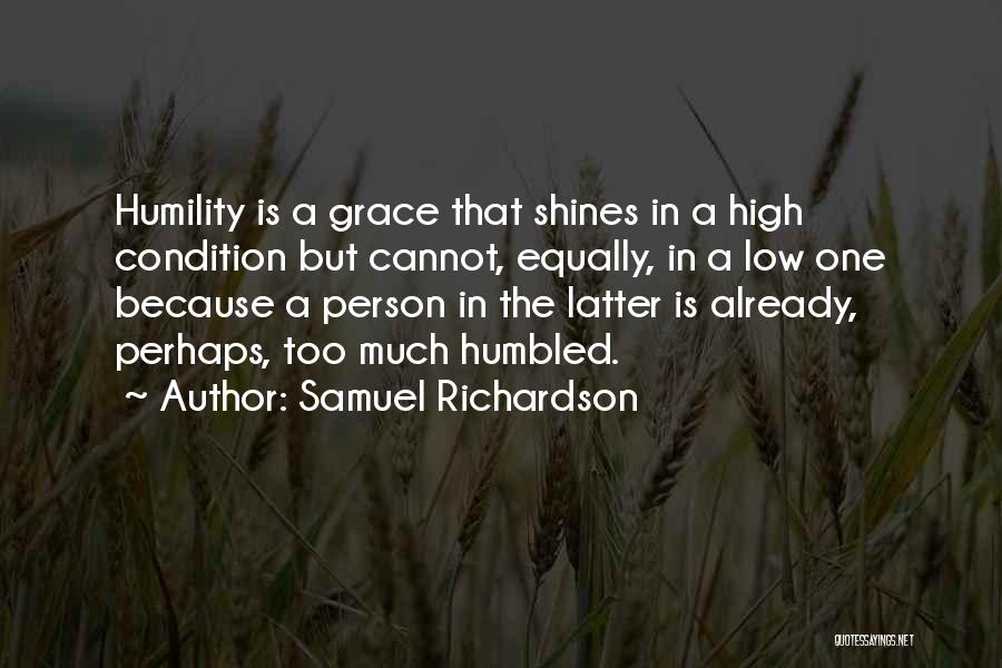 Samuel Richardson Quotes: Humility Is A Grace That Shines In A High Condition But Cannot, Equally, In A Low One Because A Person