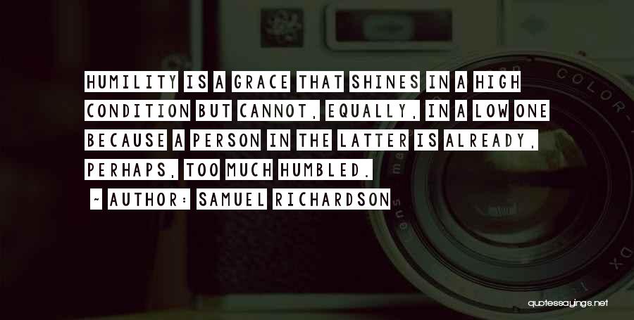 Samuel Richardson Quotes: Humility Is A Grace That Shines In A High Condition But Cannot, Equally, In A Low One Because A Person