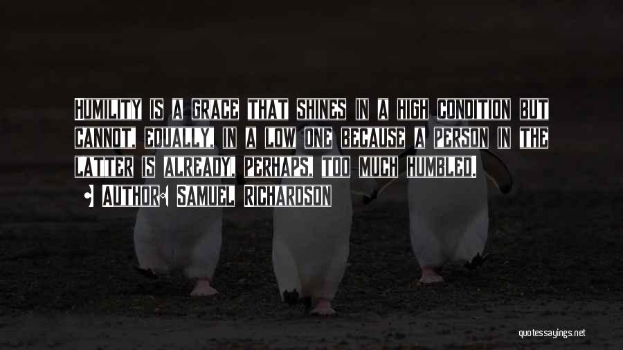 Samuel Richardson Quotes: Humility Is A Grace That Shines In A High Condition But Cannot, Equally, In A Low One Because A Person