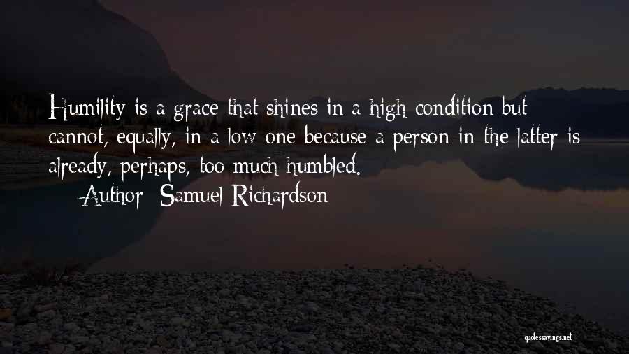 Samuel Richardson Quotes: Humility Is A Grace That Shines In A High Condition But Cannot, Equally, In A Low One Because A Person