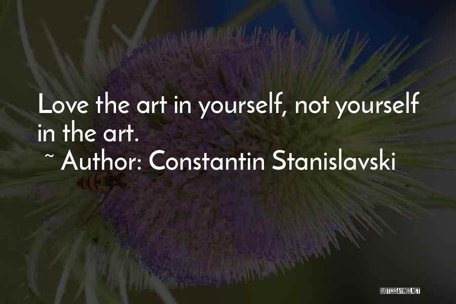 Constantin Stanislavski Quotes: Love The Art In Yourself, Not Yourself In The Art.