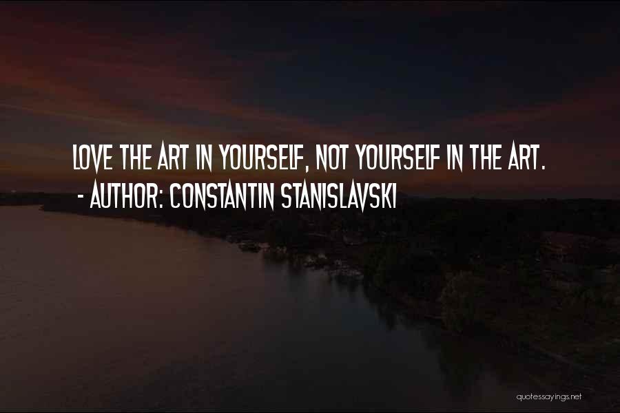 Constantin Stanislavski Quotes: Love The Art In Yourself, Not Yourself In The Art.