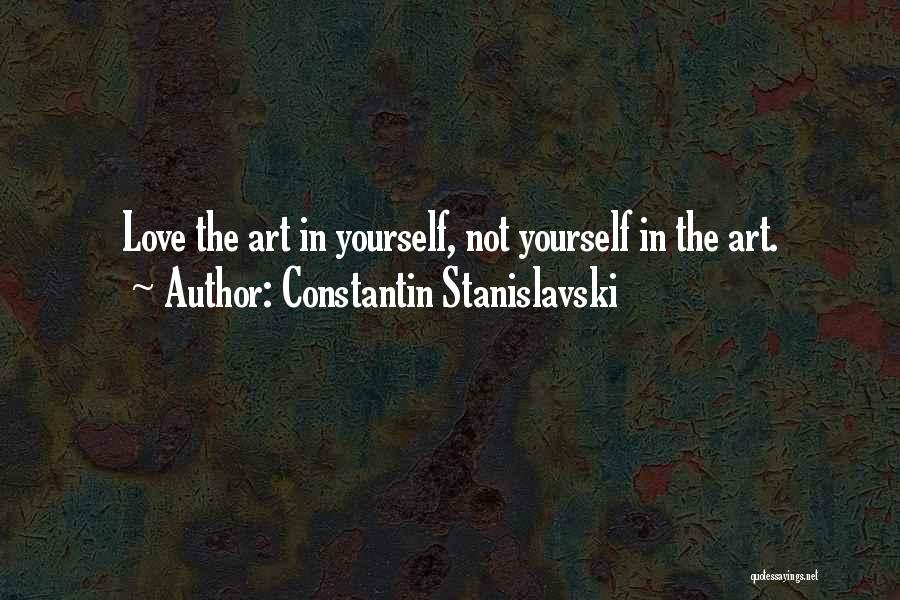 Constantin Stanislavski Quotes: Love The Art In Yourself, Not Yourself In The Art.
