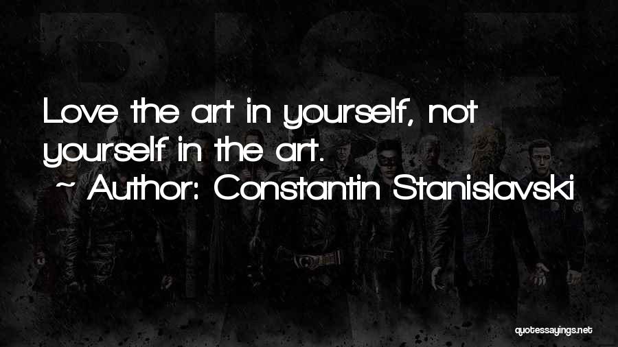 Constantin Stanislavski Quotes: Love The Art In Yourself, Not Yourself In The Art.