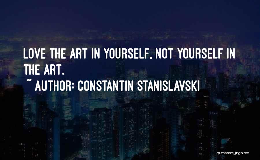 Constantin Stanislavski Quotes: Love The Art In Yourself, Not Yourself In The Art.